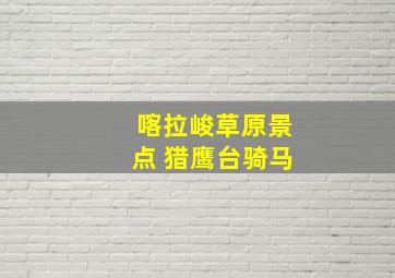 喀拉峻草原景点 猎鹰台骑马